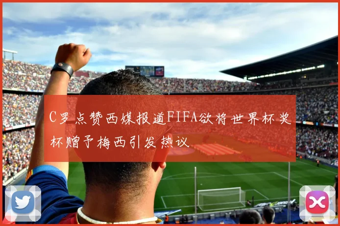 C罗点赞西媒报道FIFA欲将世界杯奖杯赠予梅西引发热议