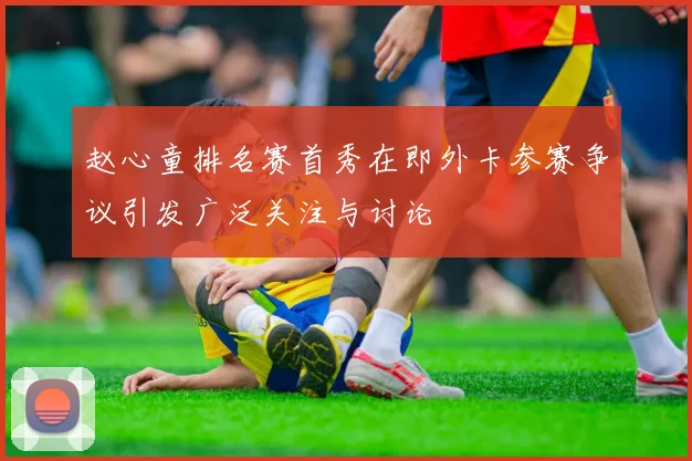 赵心童排名赛首秀在即外卡参赛争议引发广泛关注与讨论