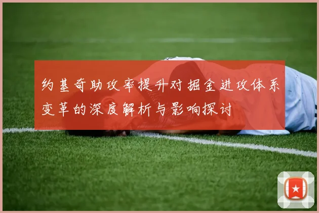 约基奇助攻率提升对掘金进攻体系变革的深度解析与影响探讨