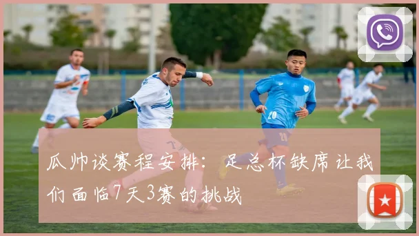 瓜帅谈赛程安排：足总杯缺席让我们面临7天3赛的挑战