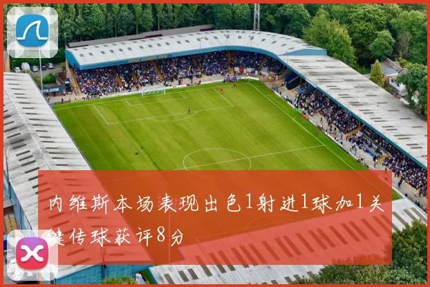 内维斯本场表现出色1射进1球加1关键传球获评8分