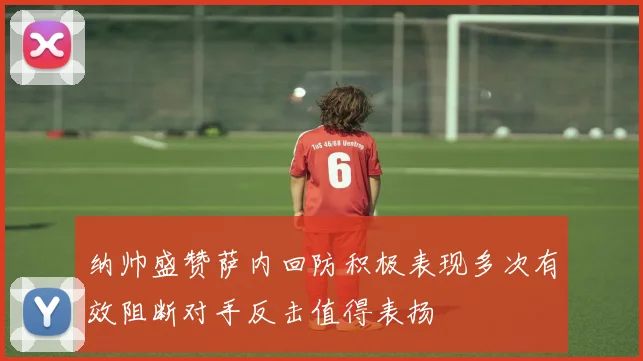 纳帅盛赞萨内回防积极表现多次有效阻断对手反击值得表扬