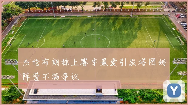 杰伦布朗称上赛季最爱引发塔图姆阵营不满争议