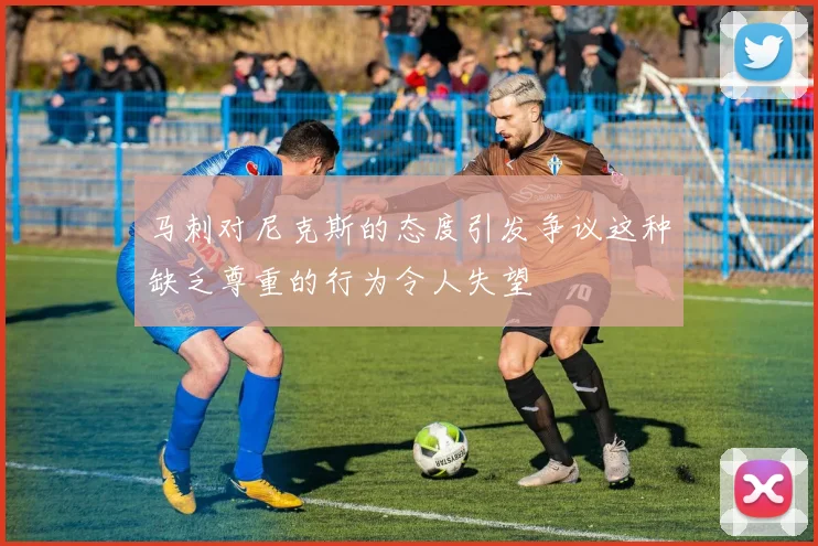 马刺对尼克斯的态度引发争议这种缺乏尊重的行为令人失望