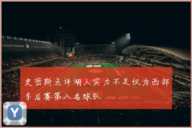 史密斯点评湖人实力不足仅为西部季后赛第八名球队