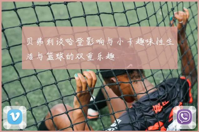 贝弗利谈哈登影响与小卡趣味性生活与篮球的双重乐趣