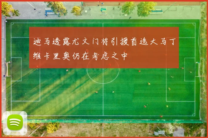 迪马透露尤文门将引援首选大马丁维卡里奥仍在考虑之中