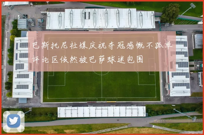 巴斯托尼社媒庆祝夺冠感慨不孤单评论区依然被巴萨球迷包围